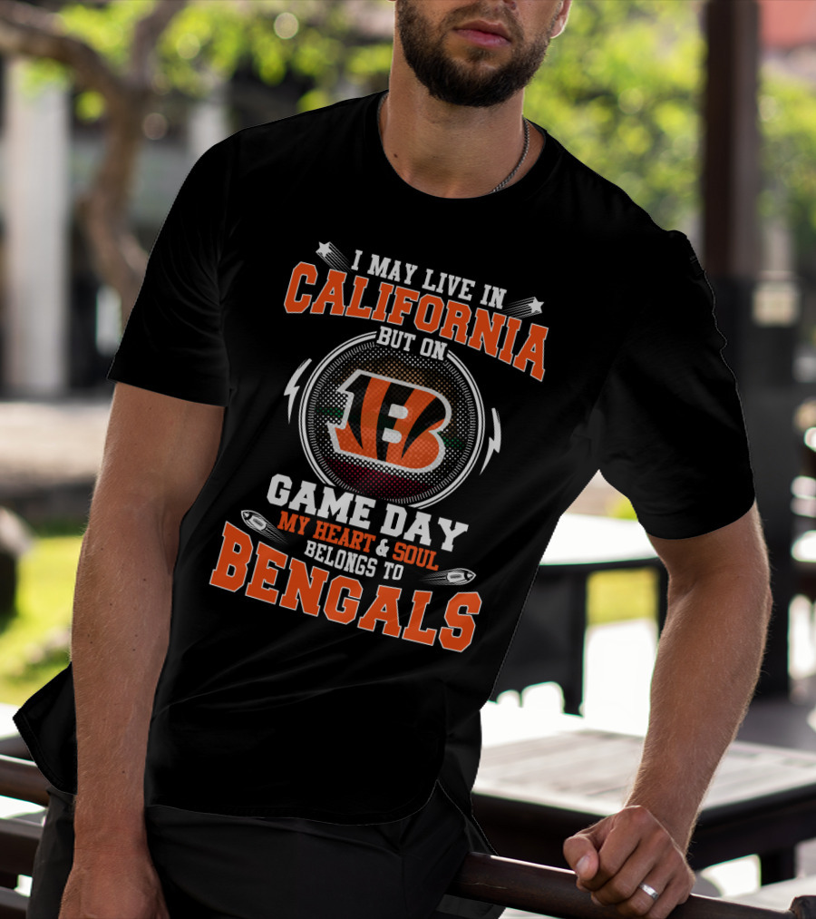 I May Live In California But On Game Day My Heart & Soul Belongs To Bengals T-Shirt