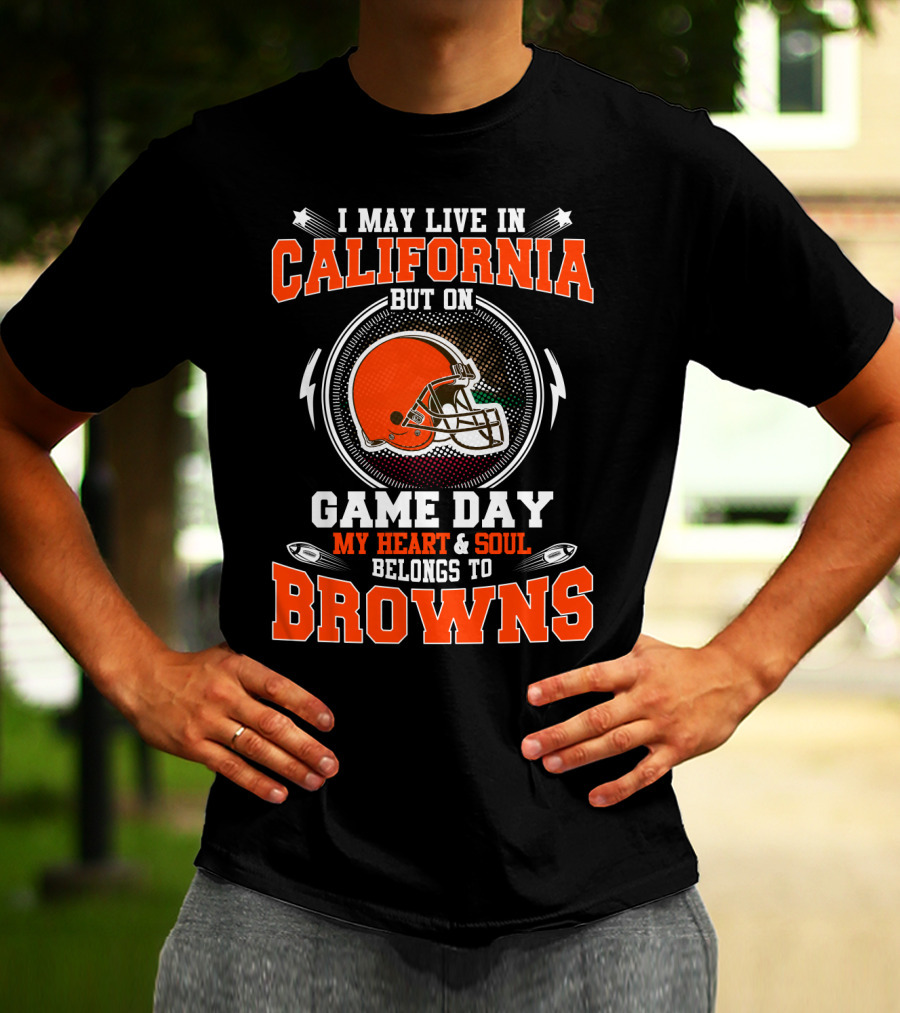 I May Live In California But On Game Day My Heart & Soul Belongs To Browns T-Shirt