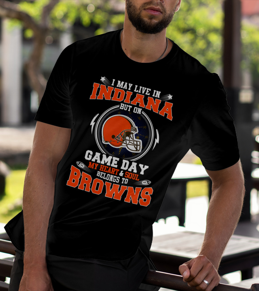 I May Live In Indiana But On Game Day My Heart & Soul Belongs To Browns T-Shirt