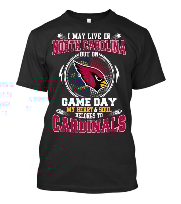 I May Live In North Carolina But On Game Day My Heart & Soul Belongs To Cardinals T-Shirt