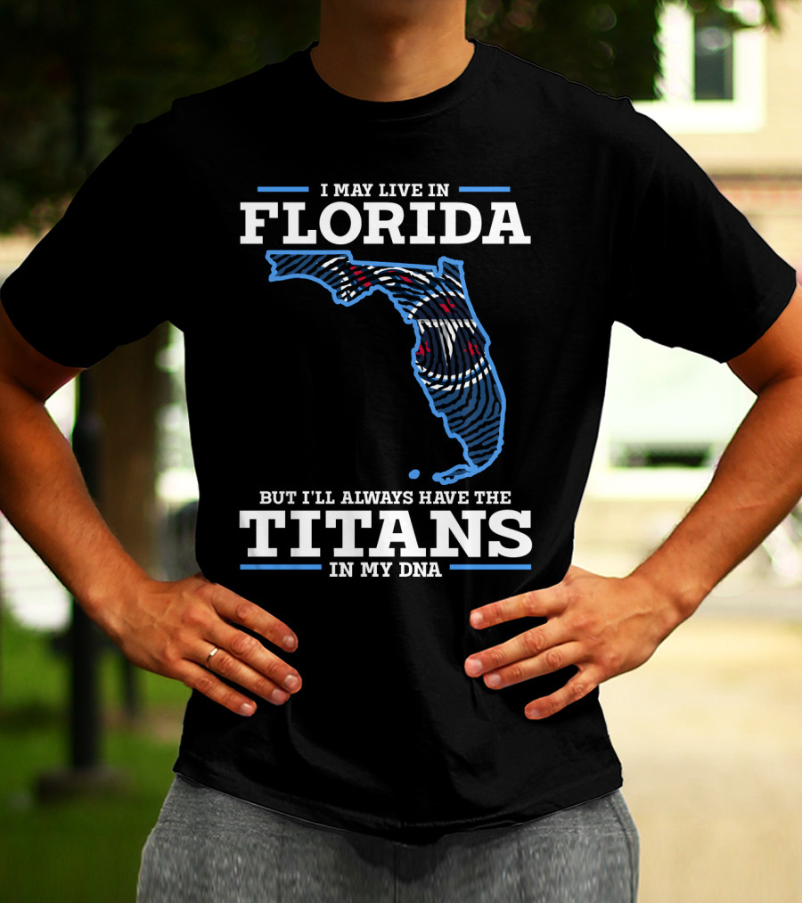 I May Live In Florida But I'll Always Have The Titans In My Dna T-Shirt