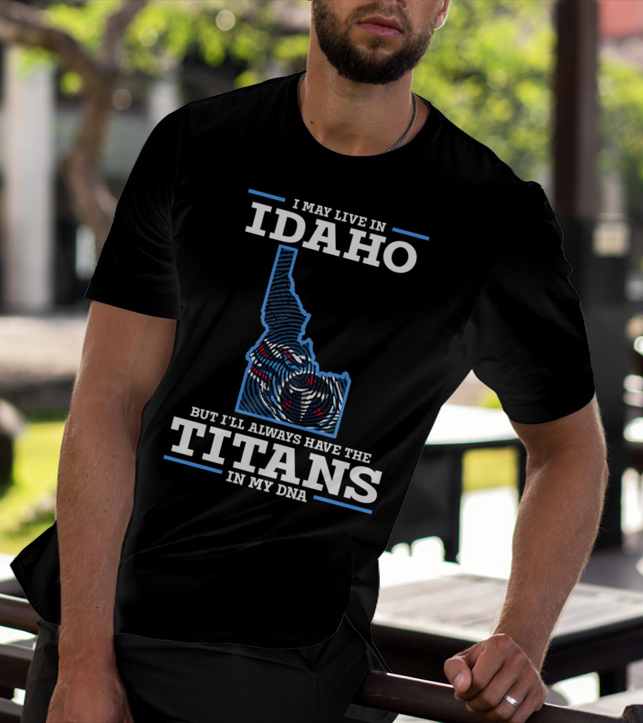 I May Live In Idaho But I'll Always Have The Titans In My Dna T-Shirt