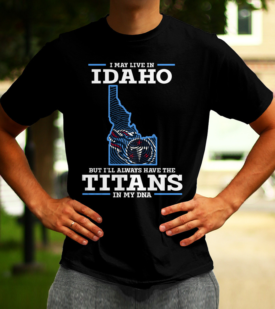I May Live In Idaho But I'll Always Have The Titans In My Dna T-Shirt