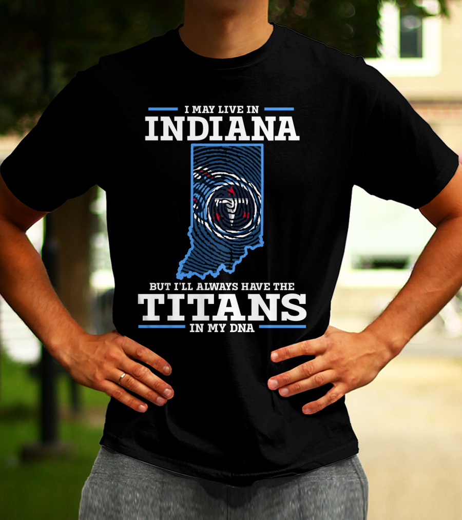 I May Live In Indiana But I'll Always Have The Titans In My Dna T-Shirt