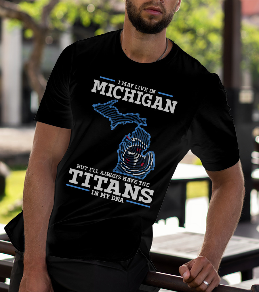 I May Live In Michigan But I'll Always Have The Titans In My Dna T-Shirt
