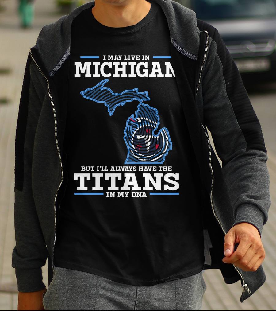 I May Live In Michigan But I'll Always Have The Titans In My Dna T-Shirt