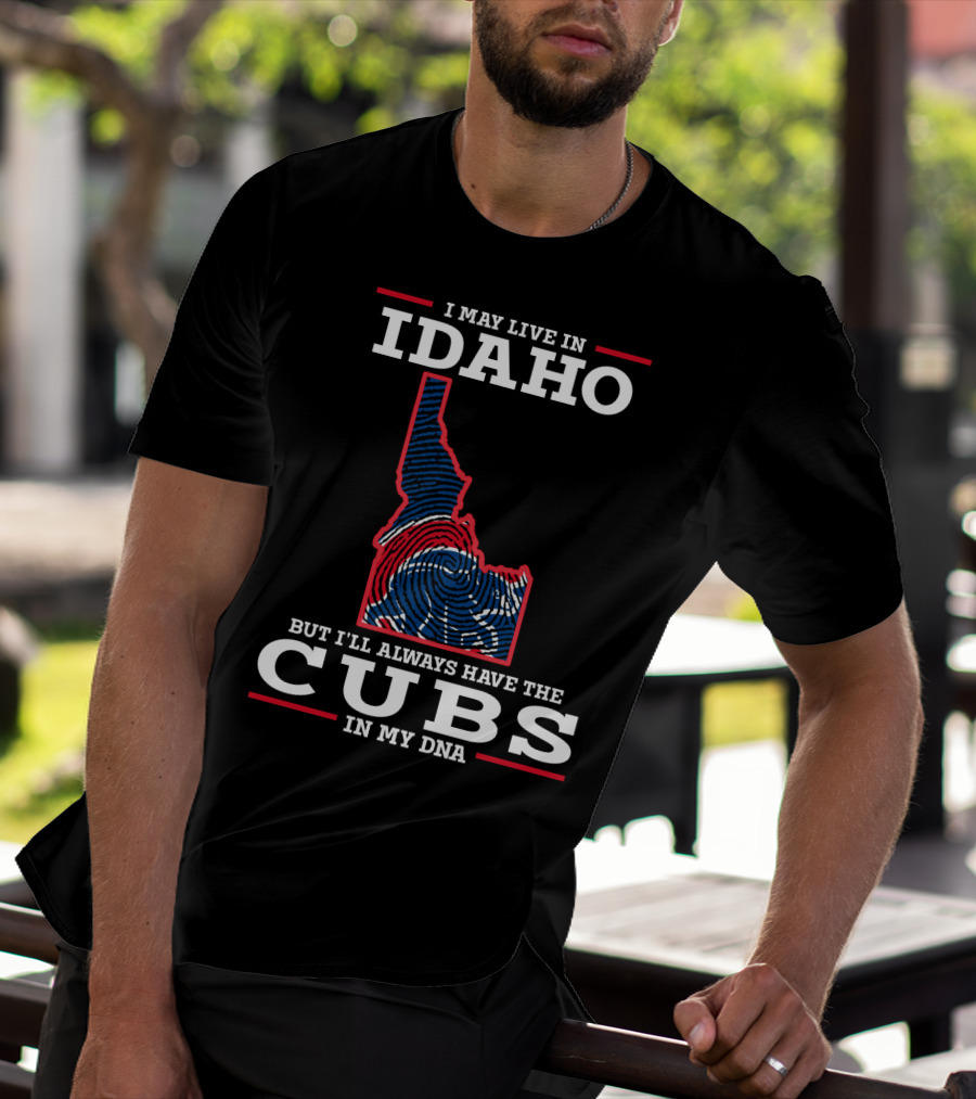 I MAY LIVE IN IDAHO BUT I'LL ALWAYS HAVE THE CUBS IN MY DNA T-Shirt