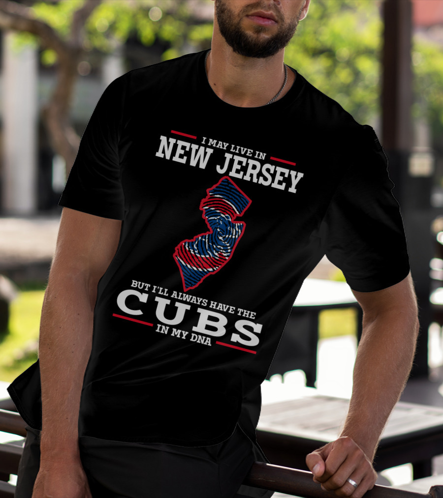 I MAY LIVE IN NEW JERSEY BUT I'LL ALWAYS HAVE THE CUBS IN MY DNA T-Shirt