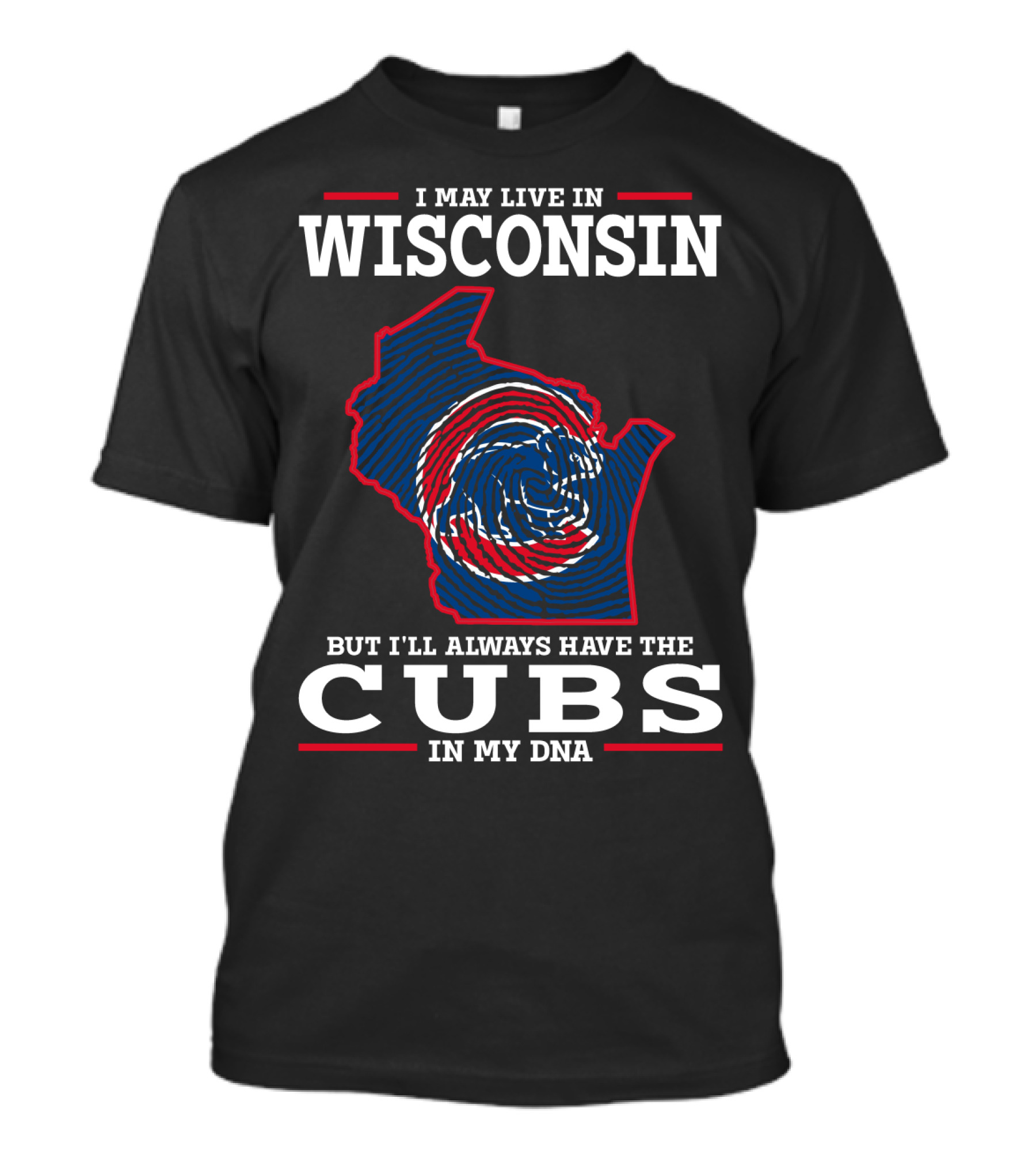 I MAY LIVE IN WISCONSIN BUT I'LL ALWAYS HAVE THE CUBS IN MY DNA T-Shirt