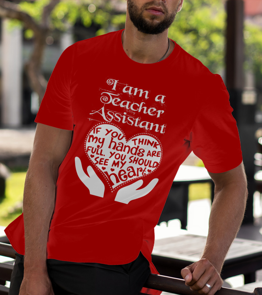 I Am A Teacher Assistant If You Think My Hands Are Full You Should See My Heart Red Heart Hands T-Shirt
