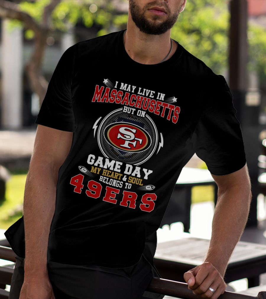 I May Live In Massachusetts But On Game Day My Heart And Soul Belongs To 49ers T-Shirt