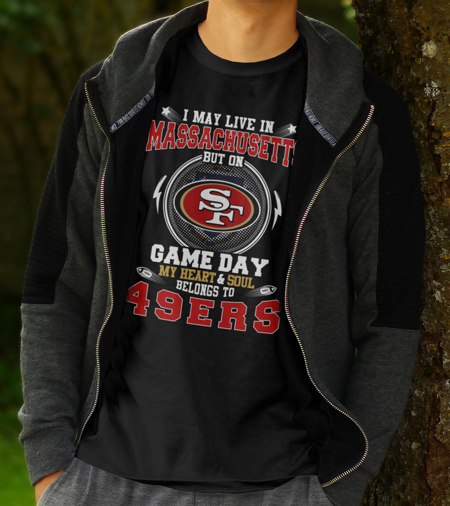 I May Live In Massachusetts But On Game Day My Heart And Soul Belongs To 49ers T-Shirt