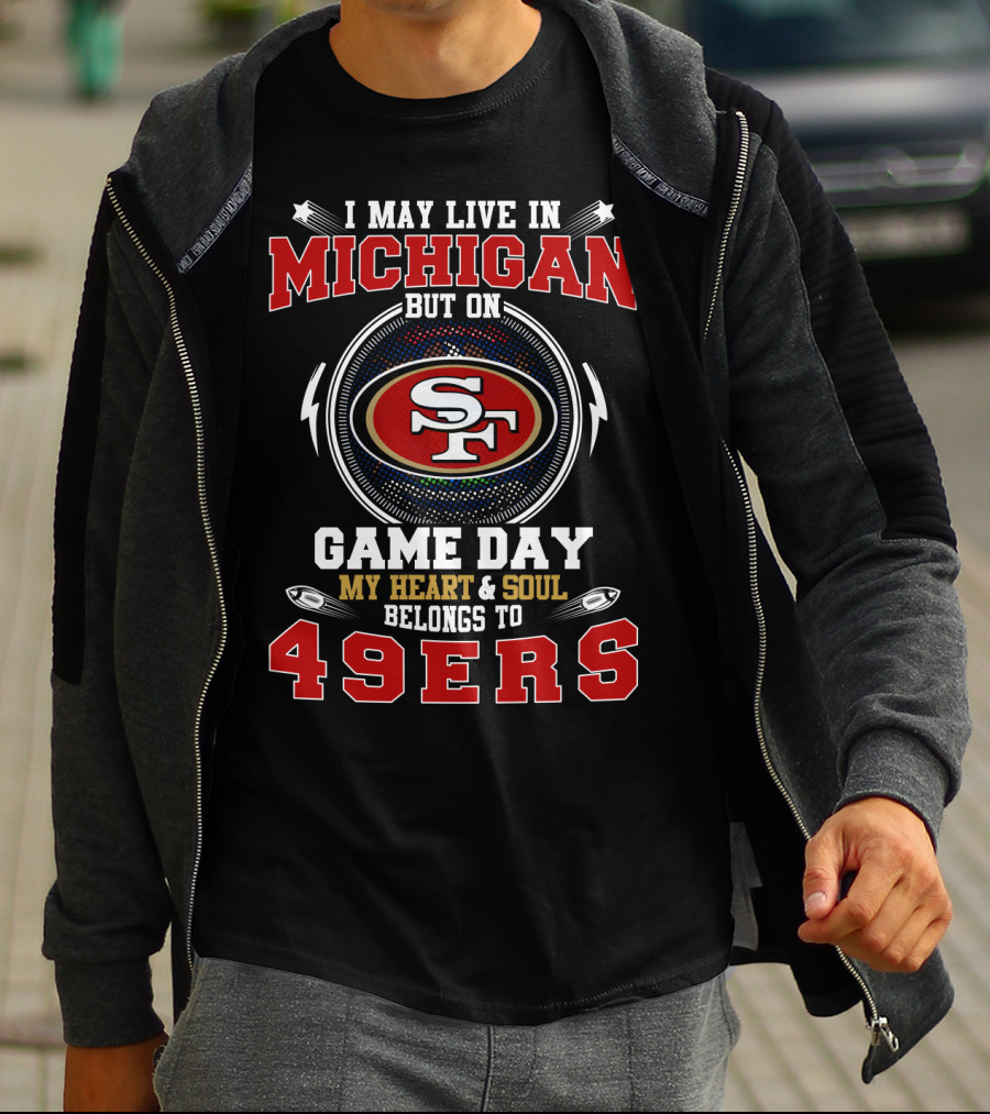 I May Live In Michigan But On Game Day My Heart And Soul Belongs To 49ers T-Shirt