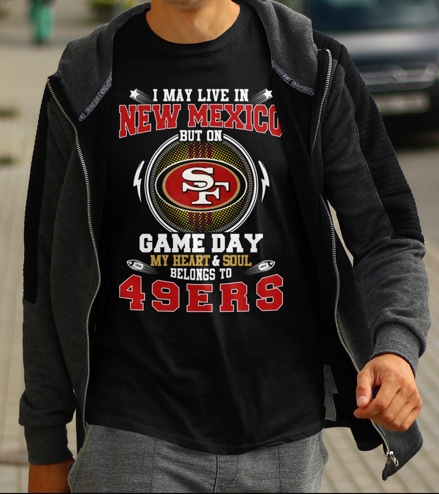 I MAY LIVE IN NEW MEXICO BUT ON GAME DAY MY HEART And SOUL BELONGS TO 49ERS T-Shirt