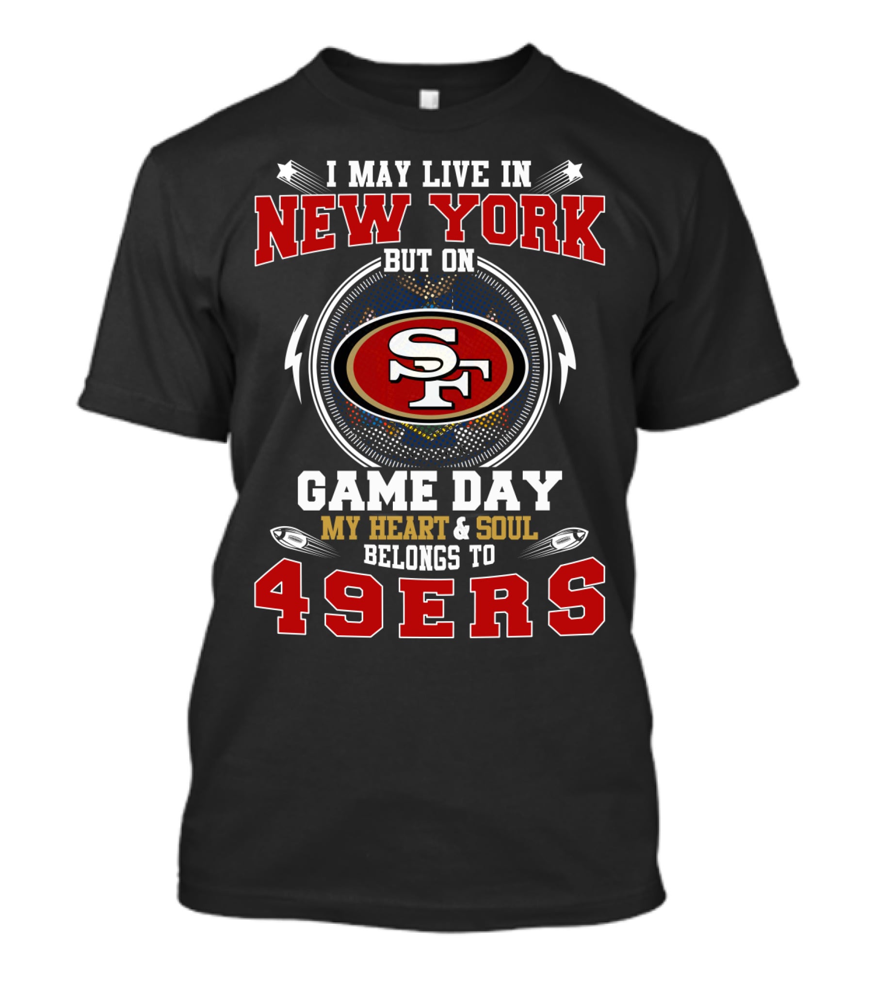 I MAY LIVE IN NEW YORK BUT ON GAME DAY MY HEART And SOUL BELONGS TO 49ERS SF T-Shirt