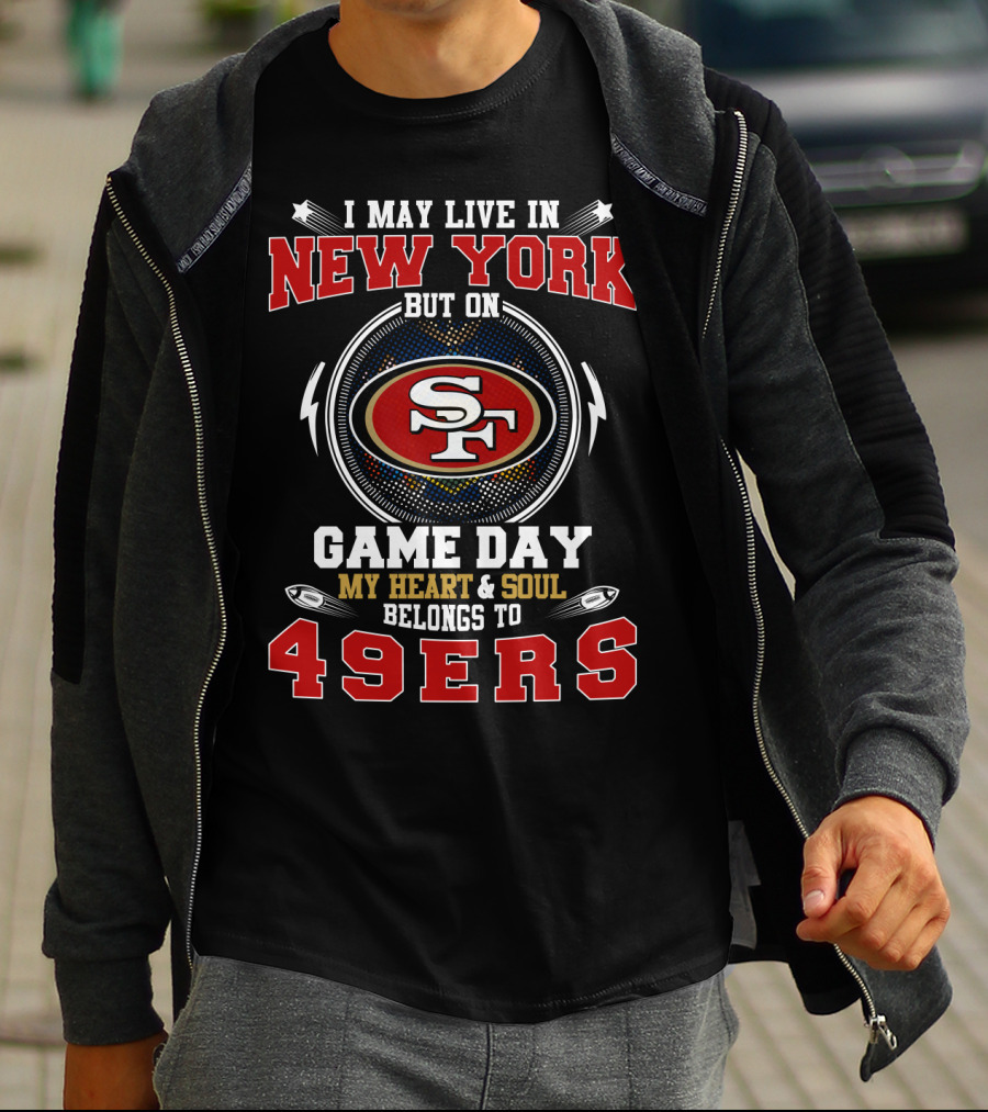 I MAY LIVE IN NEW YORK BUT ON GAME DAY MY HEART And SOUL BELONGS TO 49ERS SF T-Shirt