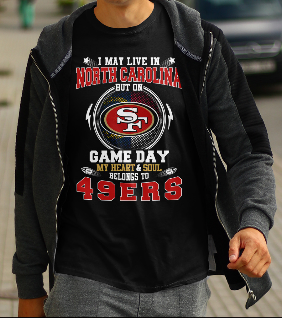 I May Live In North Carolina But On Game Day My Heart And Soul Belongs To 49ers T-Shirt