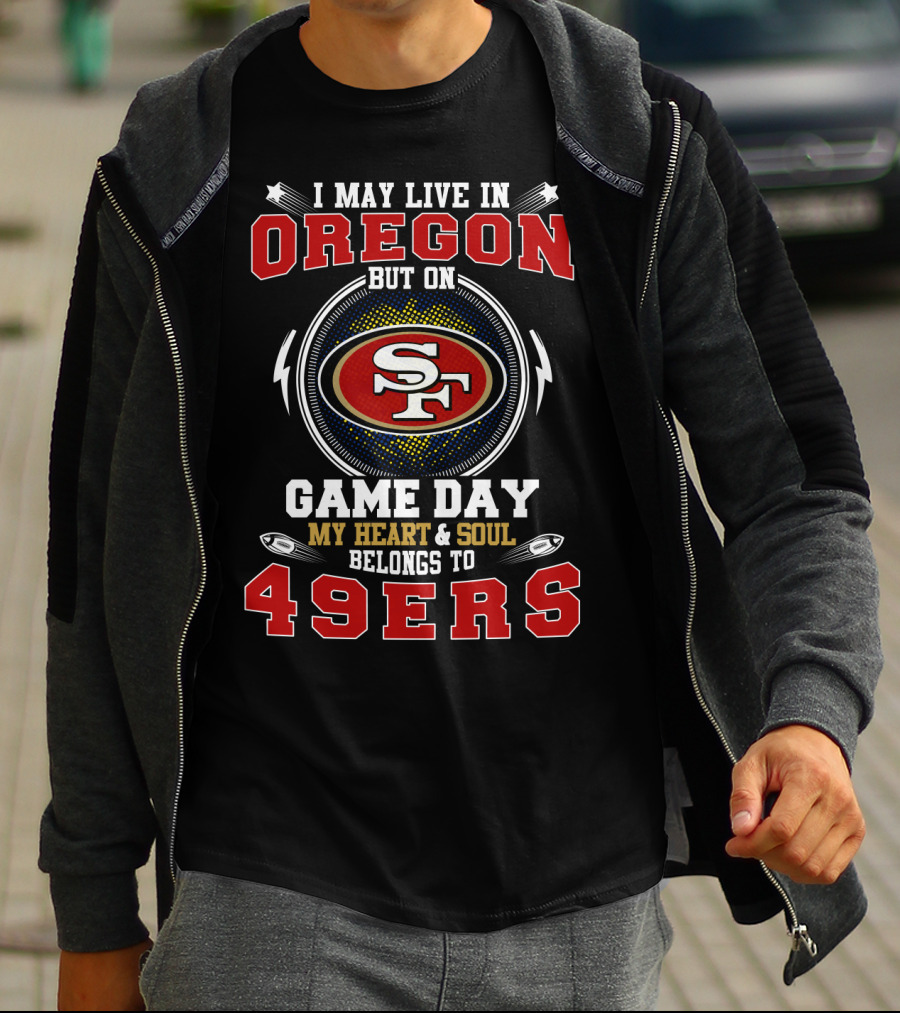 I MAY LIVE IN OREGON BUT ON GAME DAY MY HEART AND SOUL BELONGS TO 49ERS T-Shirt