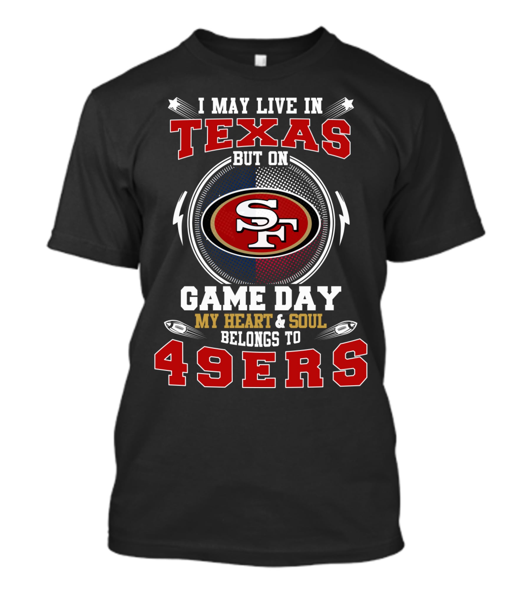 I MAY LIVE IN TEXAS BUT ON GAME DAY MY HEART And SOUL BELONGS TO 49ERS SF T-Shirt