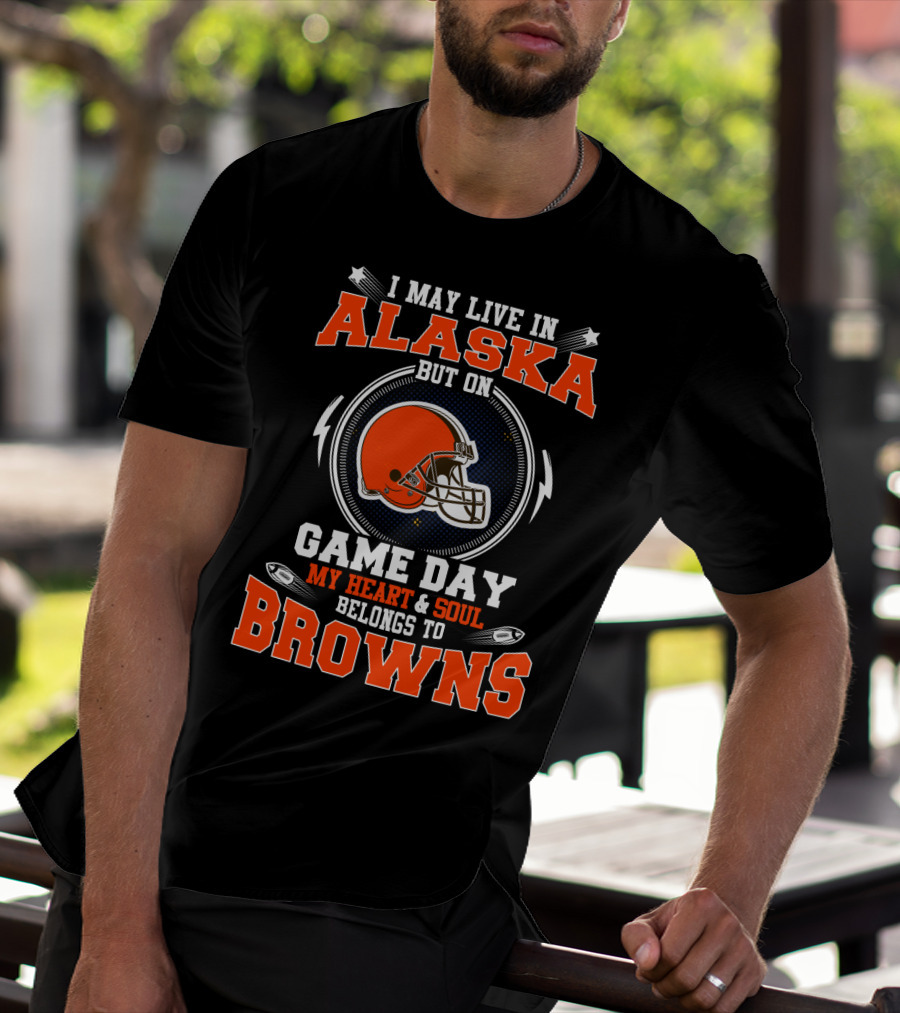 I May Live In Alaska But On Game Day My Heart & Soul Belongs To Browns T-Shirt
