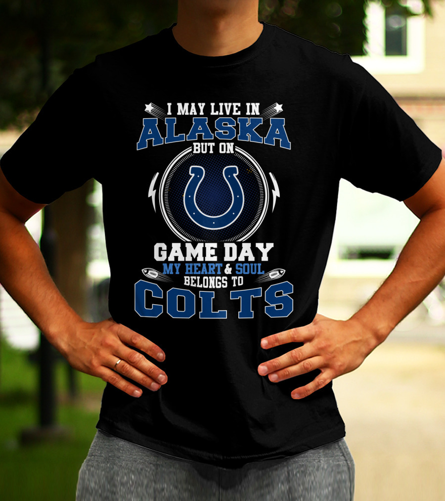 I May Live In Alaska But On Game Day My Heart And Soul Belongs To Colts T-Shirt