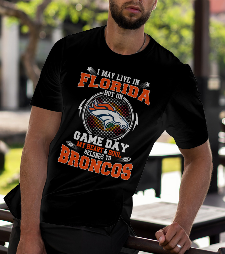 I May Live In Florida But On Game Day My Heart And Soul Belongs To Broncos T-Shirt