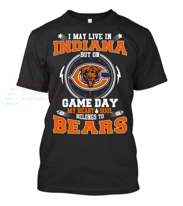 I MAY LIVE IN INDIANA BUT ON GAME DAY MY HEART And SOUL BELONGS TO BEARS T-Shirt