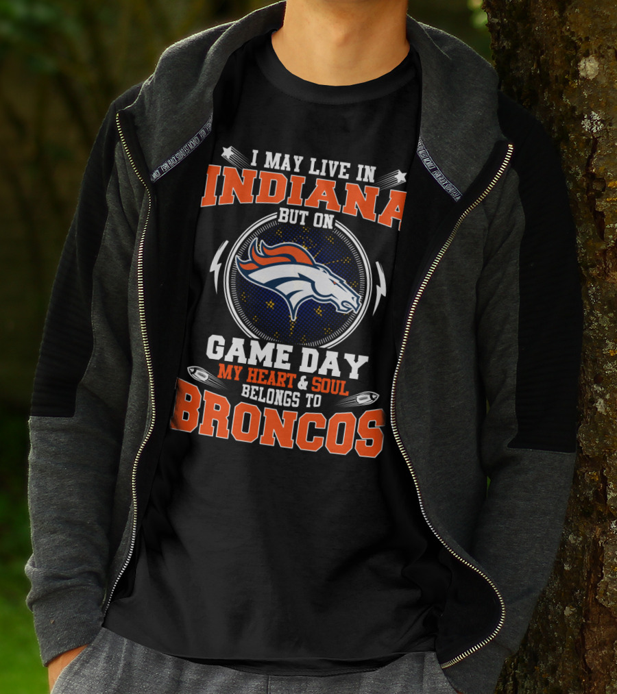 I MAY LIVE IN INDIANA BUT ON GAME DAY MY HEART AND SOUL BELONGS TO BRONCOS T-Shirt