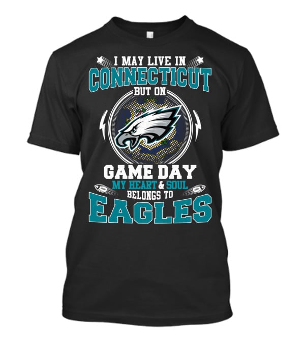I May Live In Connecticut My Heart And Soul Belongs To Eagles Game Day T-Shirt