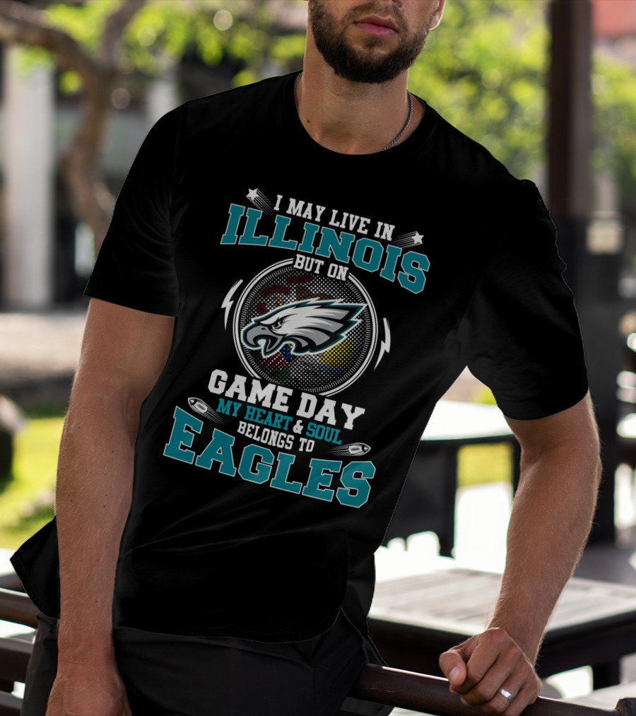 I MAY LIVE IN ILLINOIS BUT ON GAME DAY MY HEART And SOUL BELONGS TO EAGLES T-Shirt