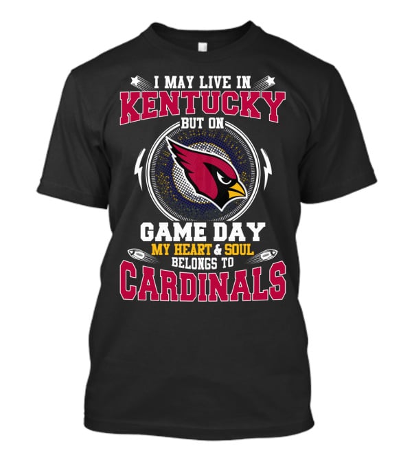 I May Live In Kentucky But On Game Day My Heart And Soul Belongs To Cardinals T-Shirt
