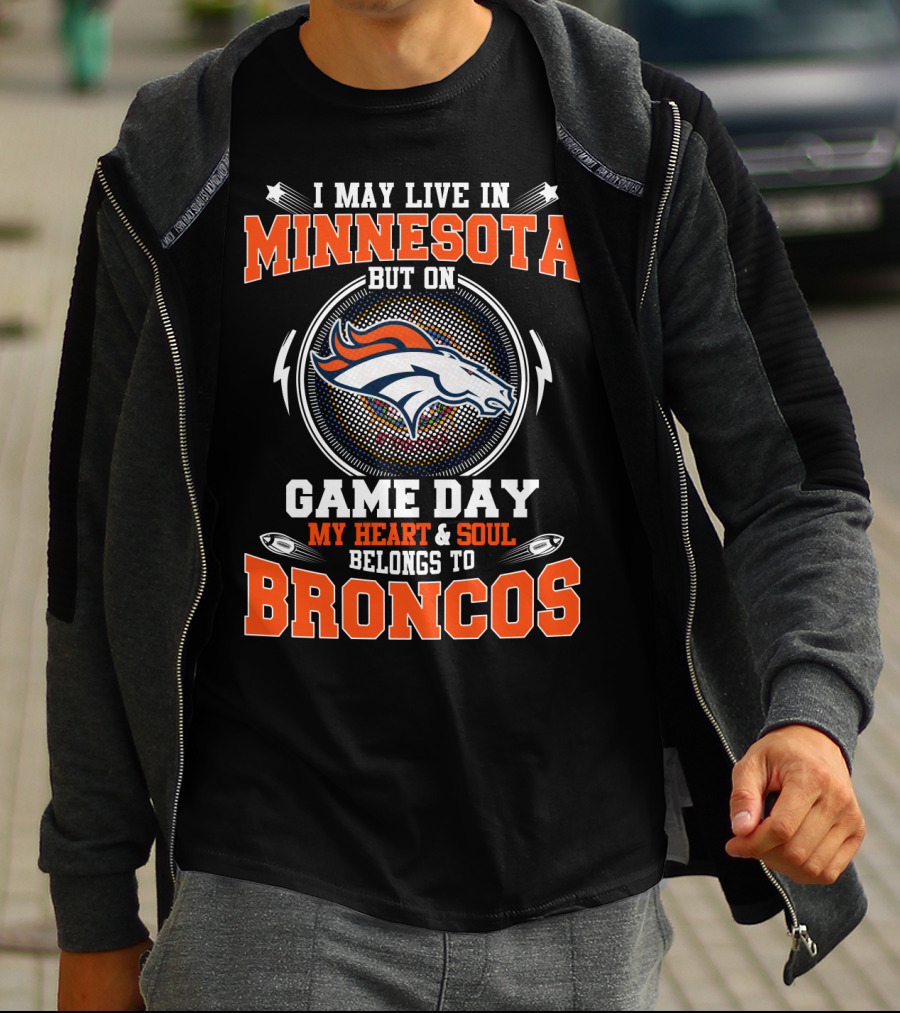 I MAY LIVE IN MINNESOTA BUT ON GAME DAY MY HEART AND SOUL BELONGS TO BRONCOS T-Shirt