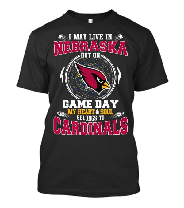 I May Live In Nebraska But On Game Day My Heart And Soul Belongs To Cardinals T-Shirt