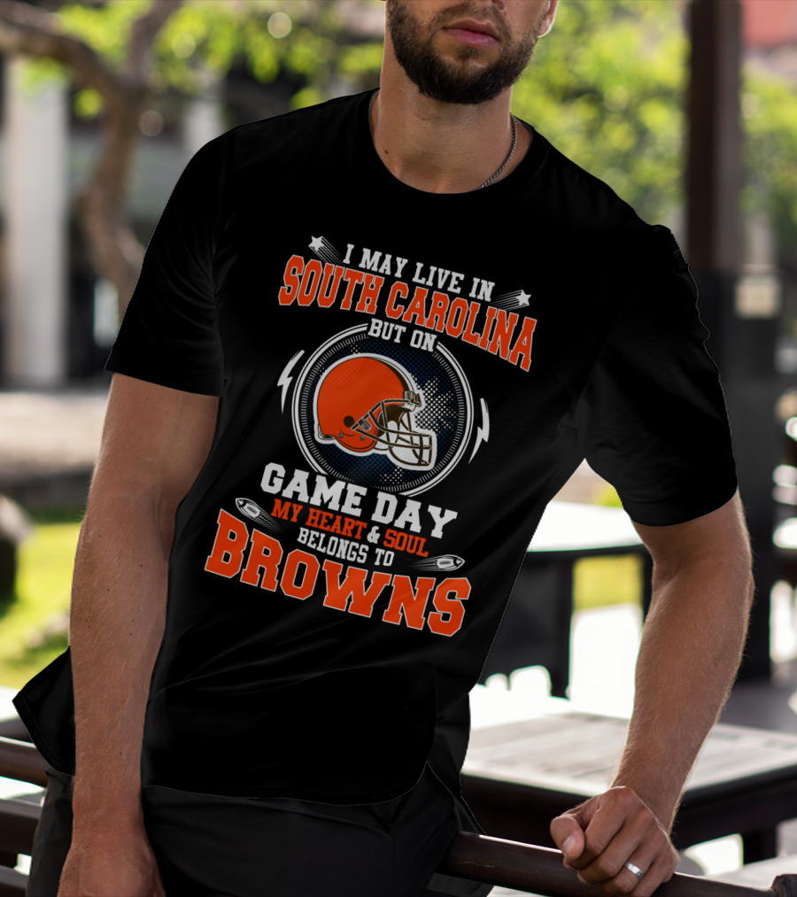 I May Live In South Carolina But On Game Day My Heart & Soul Belongs To Browns T-Shirt