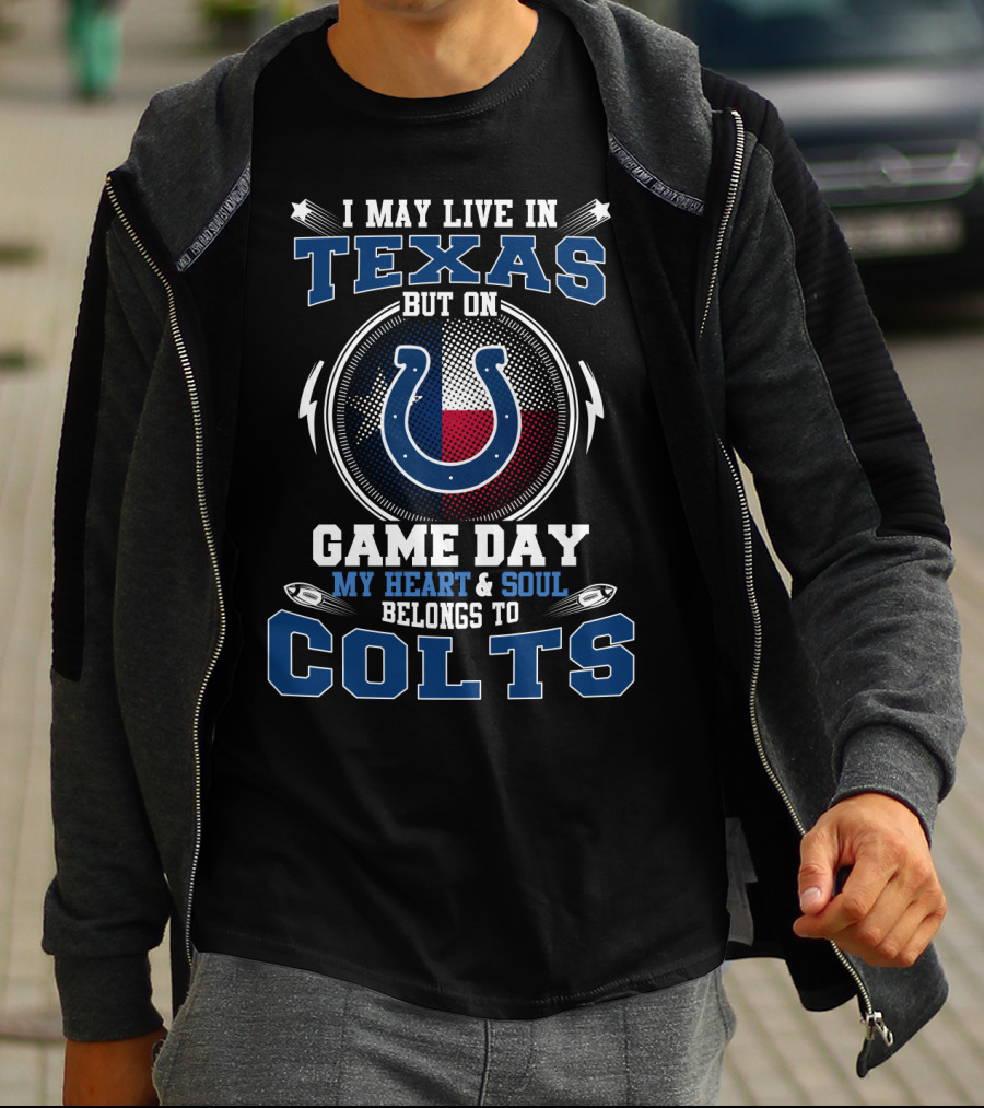 I MAY LIVE IN TEXAS BUT ON GAME DAY MY HEART AND SOUL BELONGS TO COLTS T-Shirt