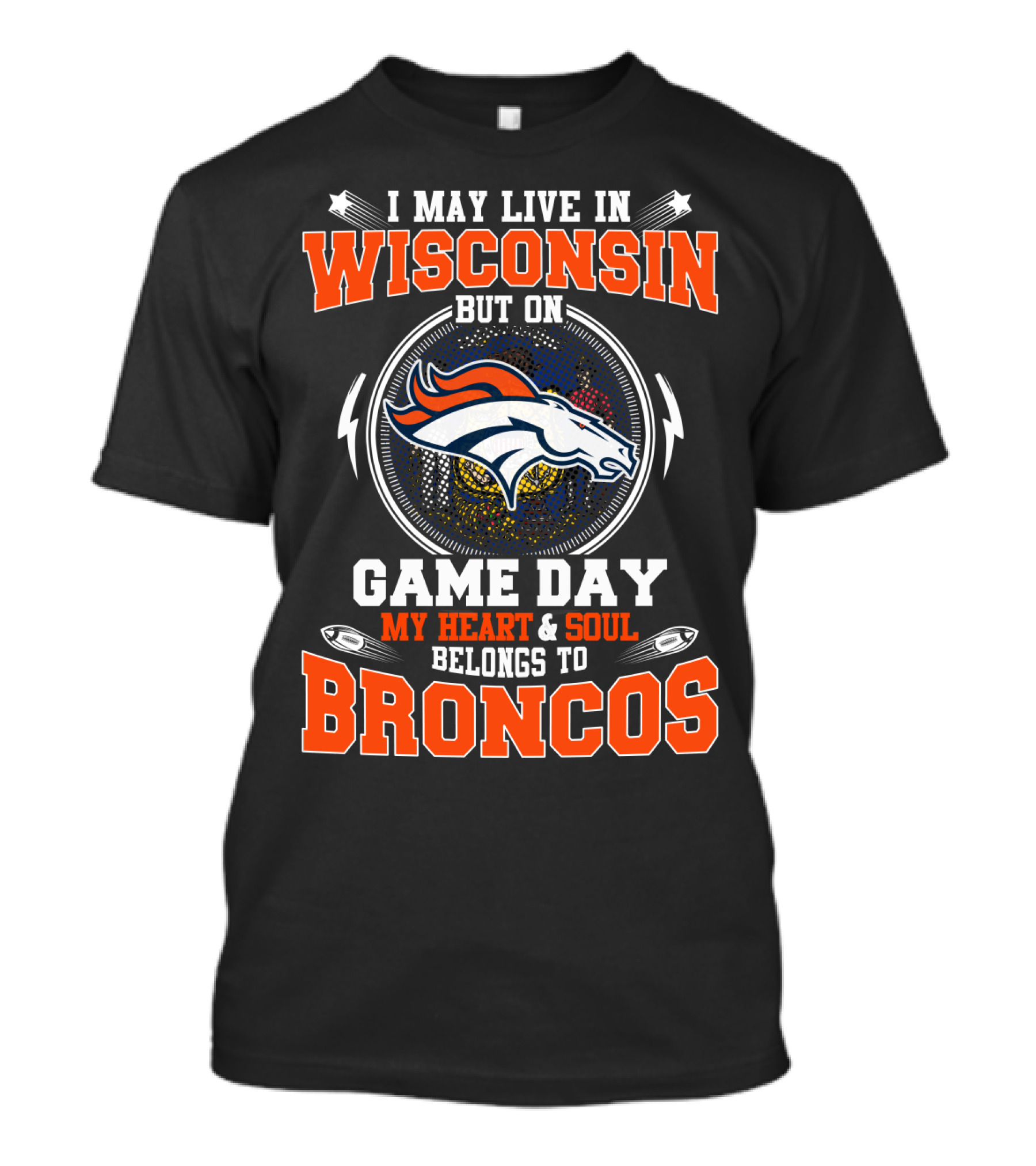 I May Live In Wisconsin But On Game Day My Heart And Soul Belongs To Broncos T-Shirt