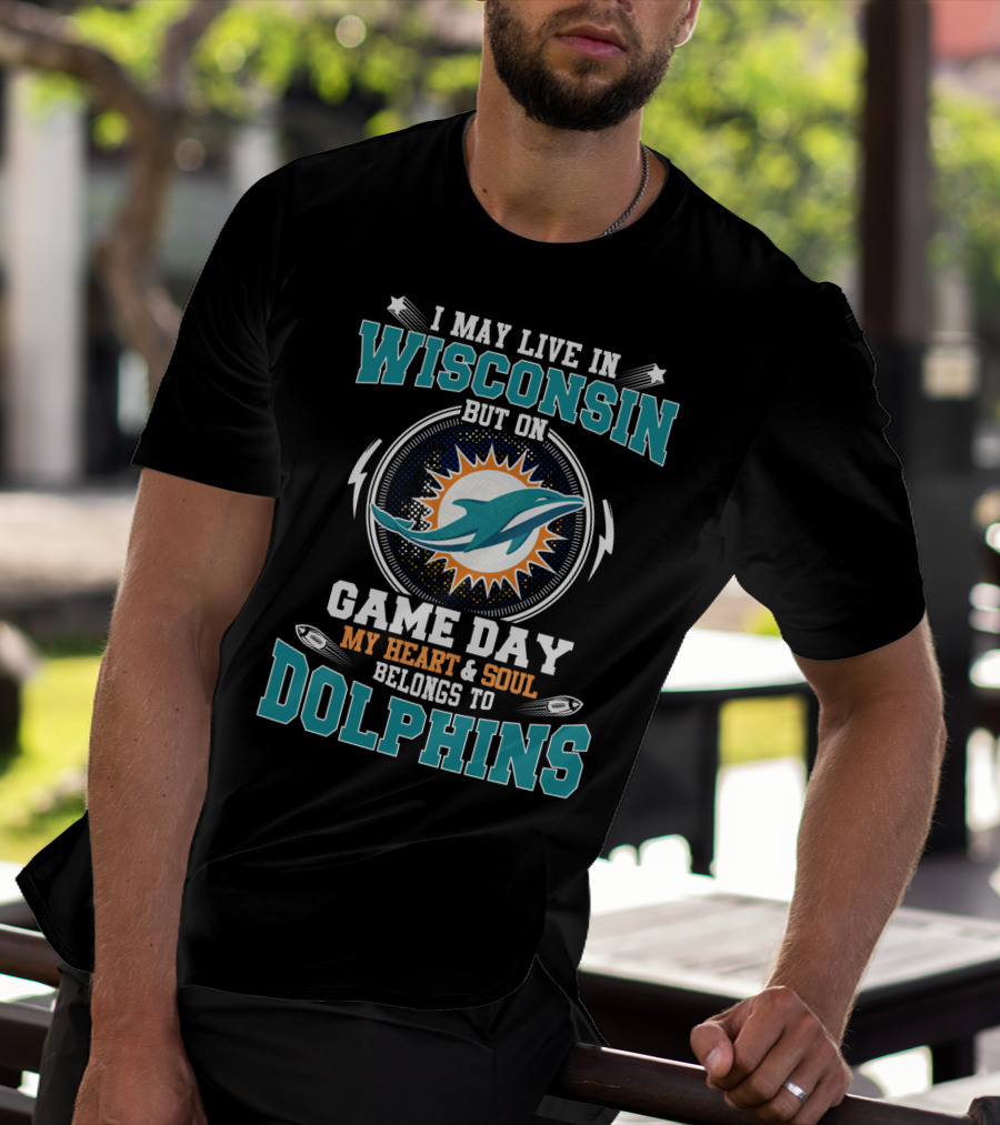 I May Live In Wisconsin But On Game Day My Heart And Soul Belongs To Dolphins T-Shirt