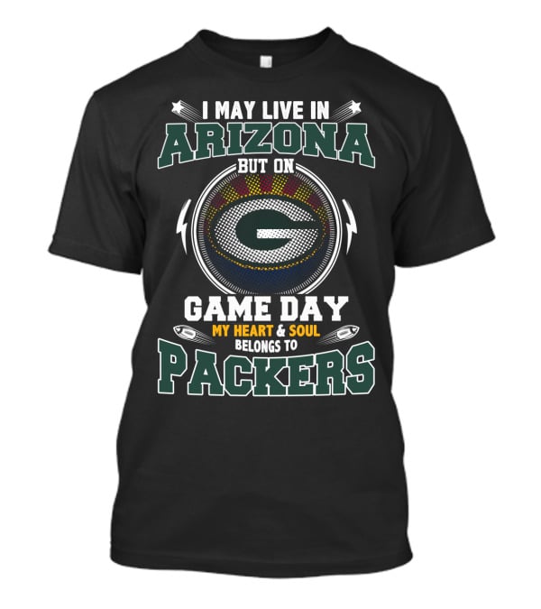 I MAY LIVE IN ARIZONA BUT ON GAME DAY MY HEART And SOUL BELONGS TO PACKERS T-Shirt