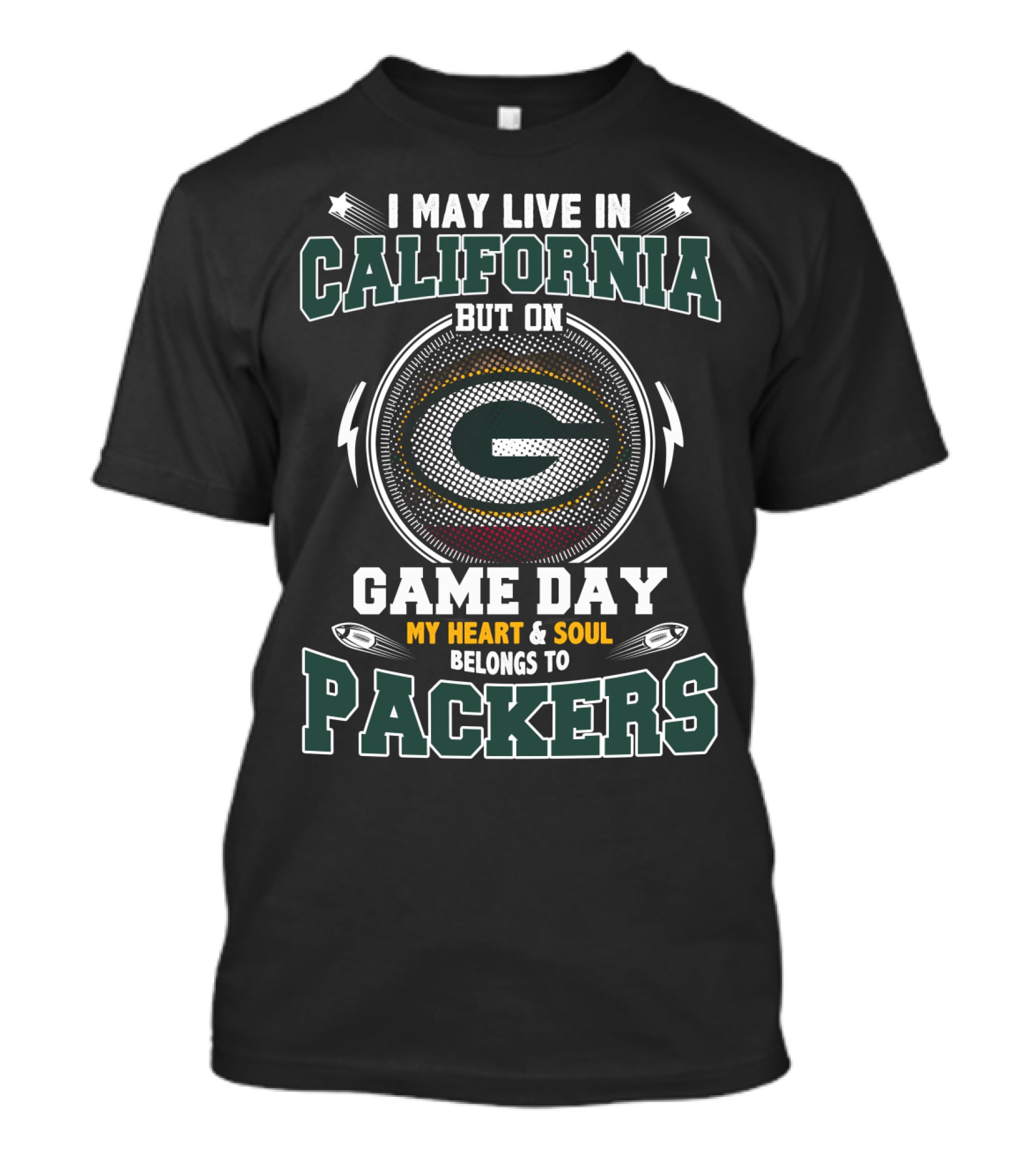 I MAY LIVE IN CALIFORNIA BUT ON GAME DAY MY HEART And SOUL BELONGS TO PACKERS T-Shirt