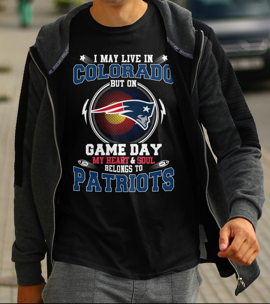 I MAY LIVE IN COLORADO BUT ON GAME DAY MY HEART AND SOUL BELONGS TO PATRIOTS T-Shirt