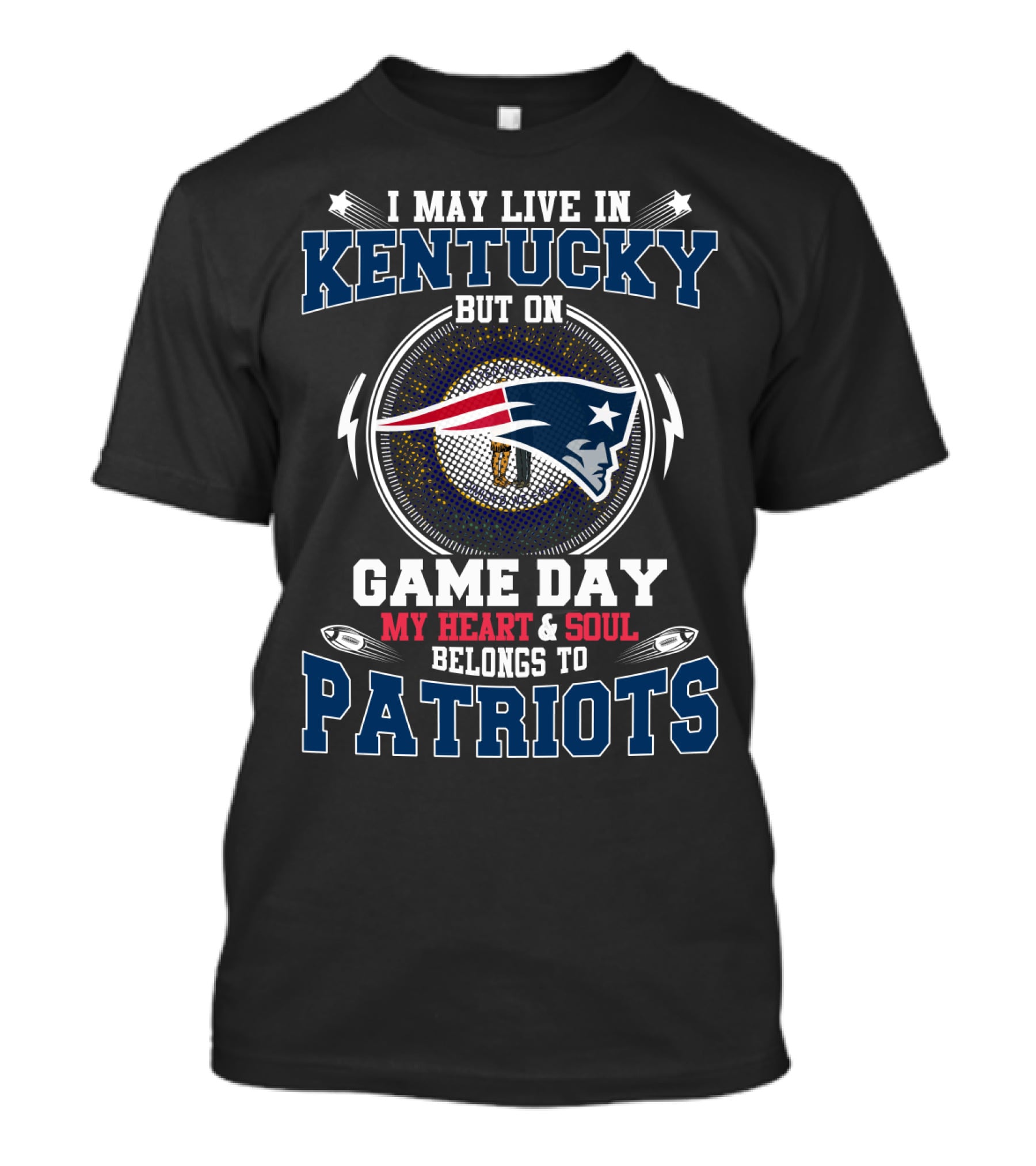 I MAY LIVE IN KENTUCKY BUT ON GAME DAY MY HEART And SOUL BELONGS TO PATRIOTS T-Shirt
