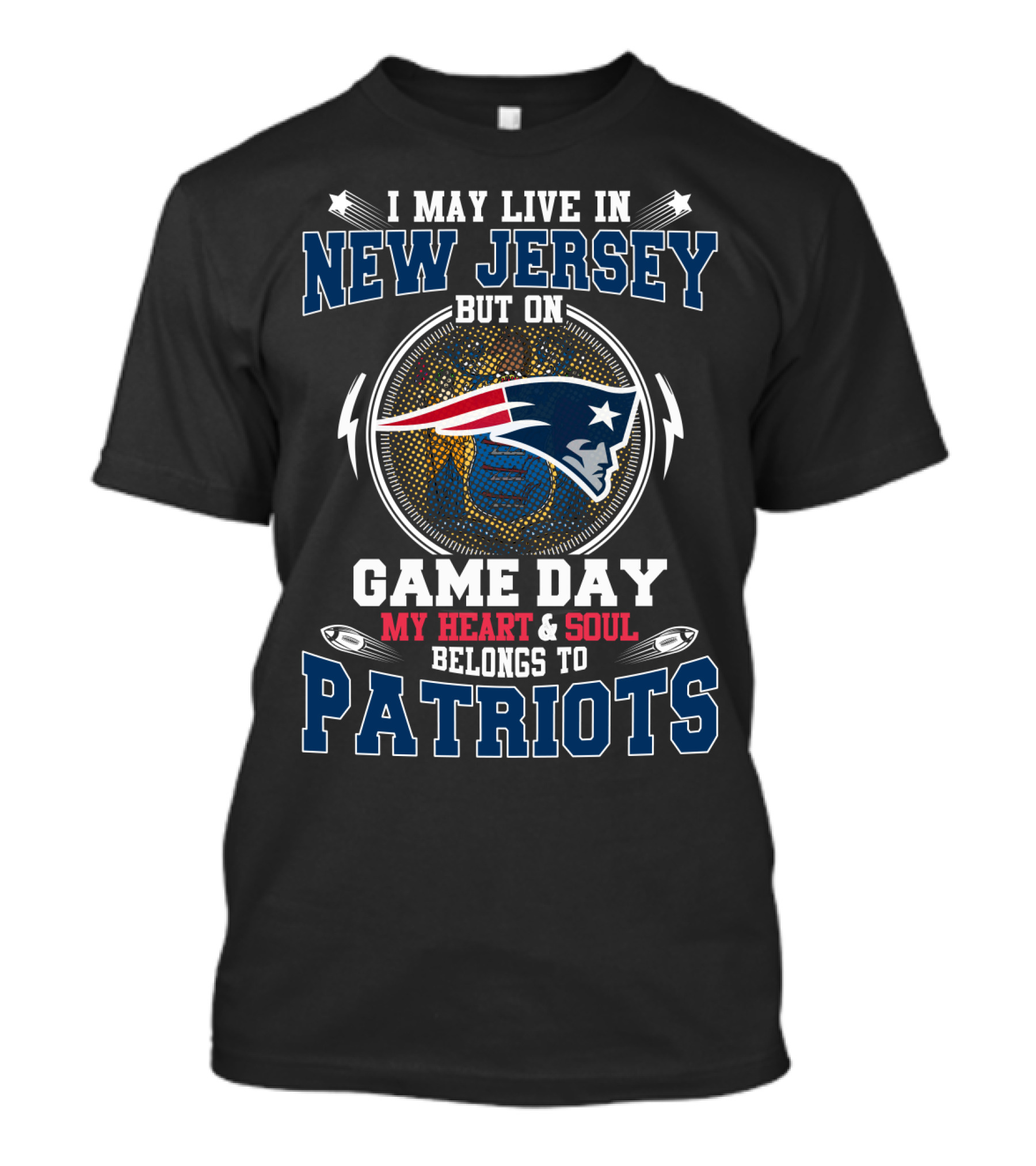 I MAY LIVE IN NEW JERSEY BUT ON GAME DAY MY HEART And SOUL BELONGS TO PATRIOTS T-Shirt