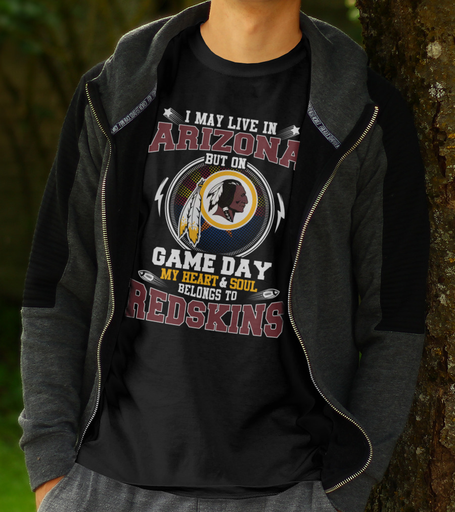 I May Live In Arizona But On Game Day My Heart & Soul Belongs To Redskins T-Shirt