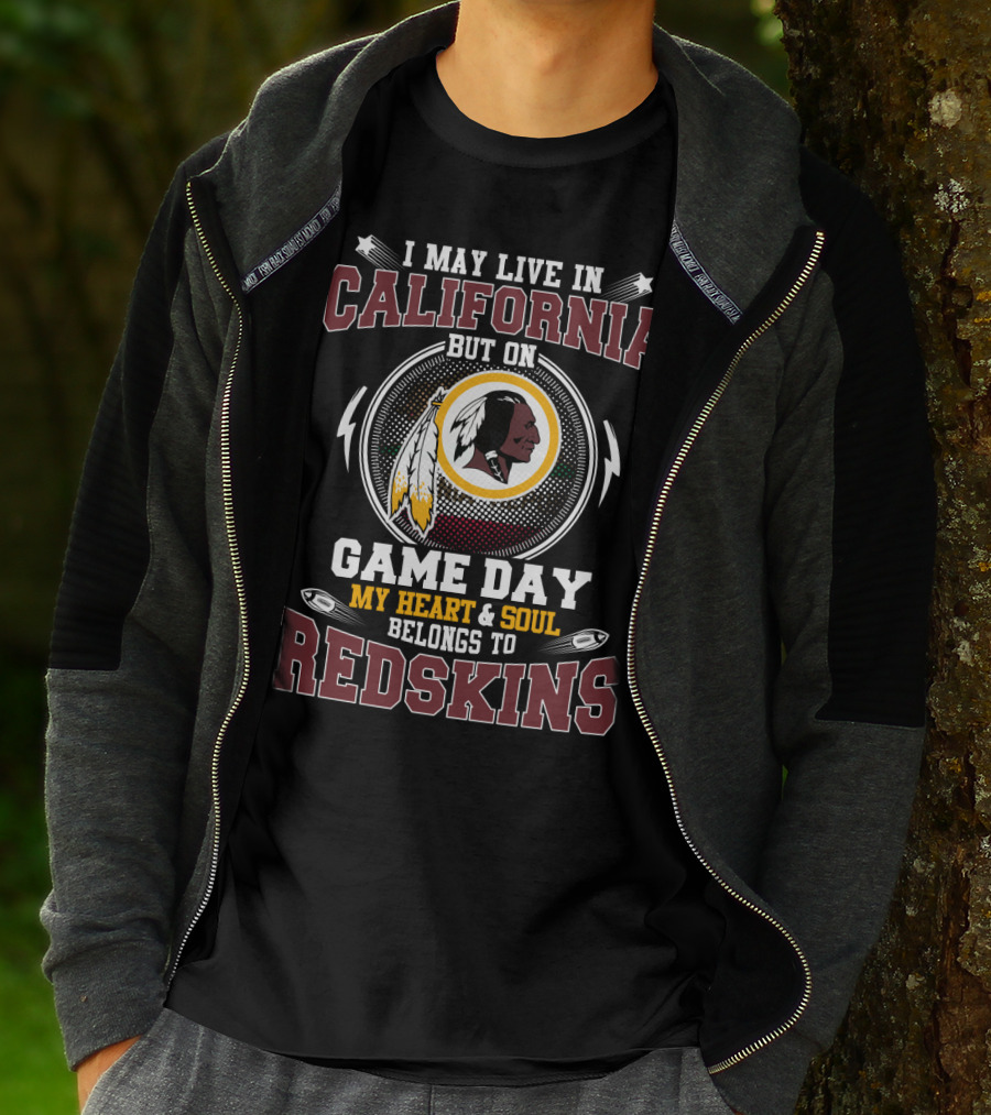 I May Live In California But On Game Day My Heart & Soul Belongs To Redskins T-Shirt