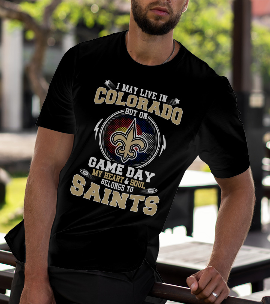 I MAY LIVE IN COLORADO BUT ON GAME DAY MY HEART And SOUL BELONGS TO SAINTS T-Shirt