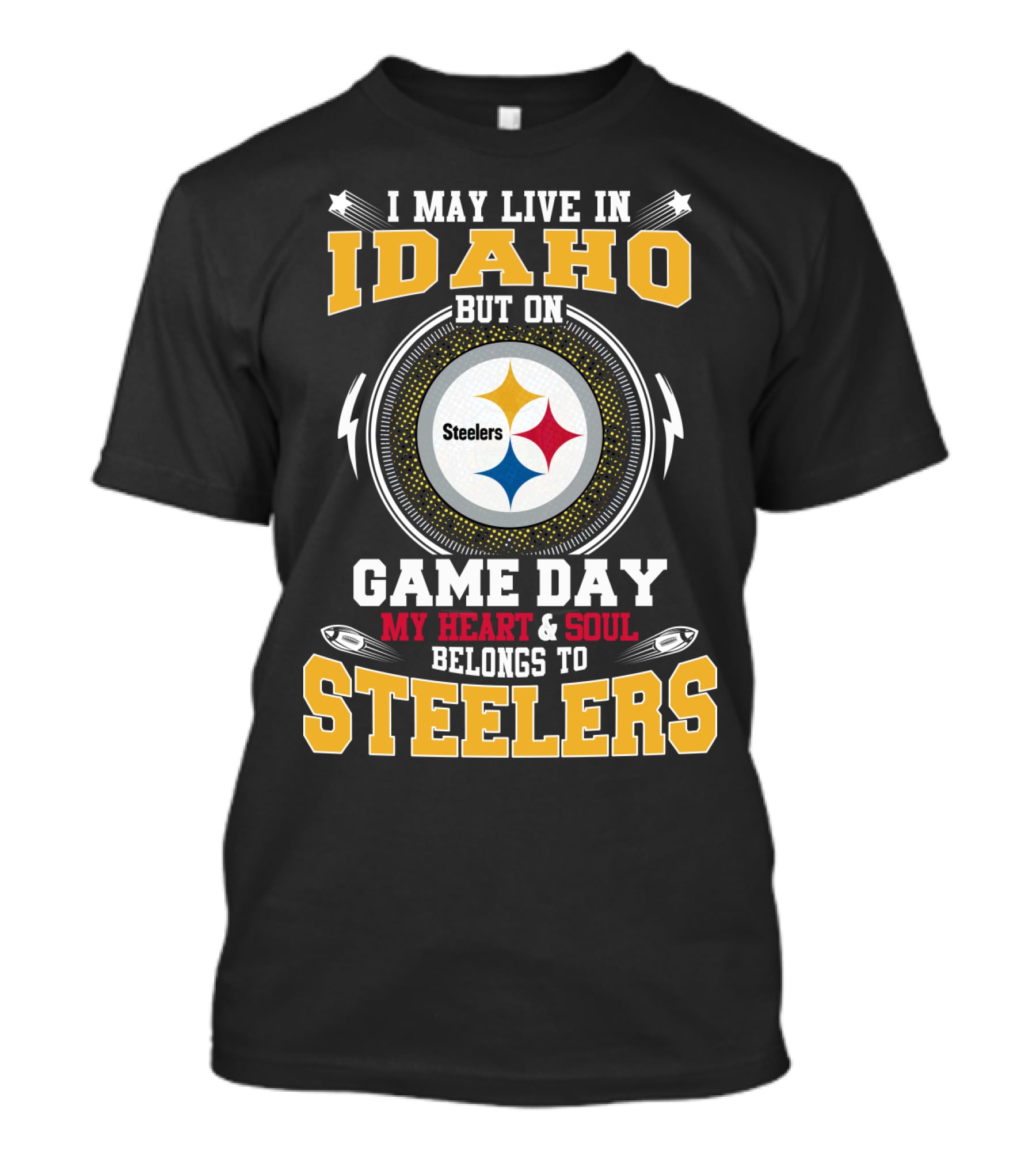 I MAY LIVE IN IDAHO BUT ON GAME DAY MY HEART And SOUL BELONGS TO STEELERS T-Shirt