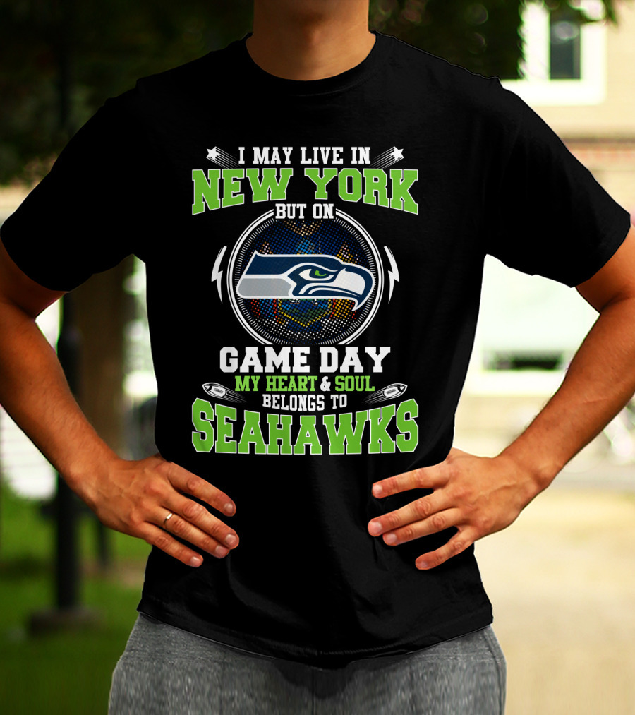 I MAY LIVE IN NEW YORK BUT ON GAME DAY MY HEART And SOUL BELONGS TO SEAHAWKS T-Shirt