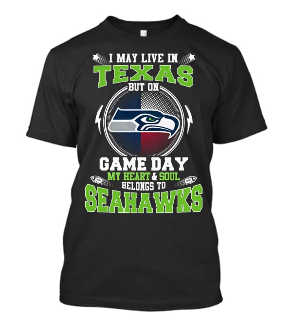 I MAY LIVE IN TEXAS BUT ON GAME DAY MY HEART And SOUL BELONGS TO SEAHAWKS T-Shirt