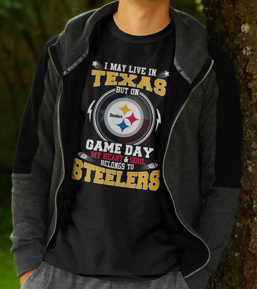I MAY LIVE IN TEXAS BUT ON GAME DAY MY HEART And SOUL BELONGS TO STEELERS T-Shirt
