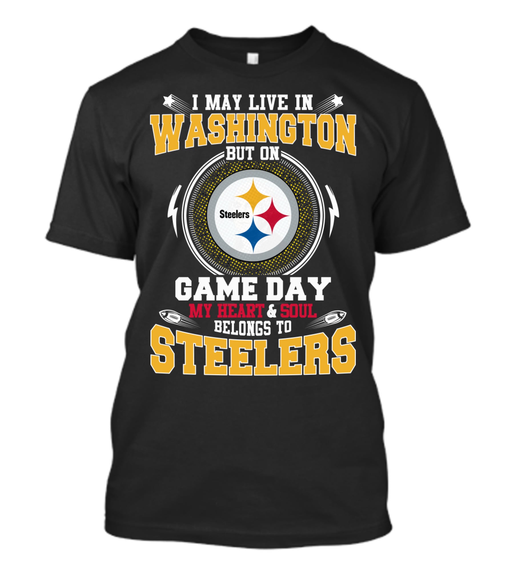 I MAY LIVE IN WASHINGTON BUT ON GAME DAY MY HEART And SOUL BELONGS TO STEELERS T-Shirt